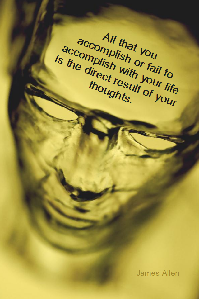 visual quote - image quotation for BELIEF - All that you accomplish or fail to accomplish with your life is a direct result of your thoughts. - James Allen