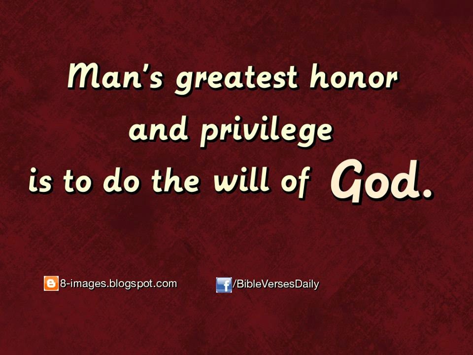 Man's Greatest honor and Privilege is to do the will of God. Quotes