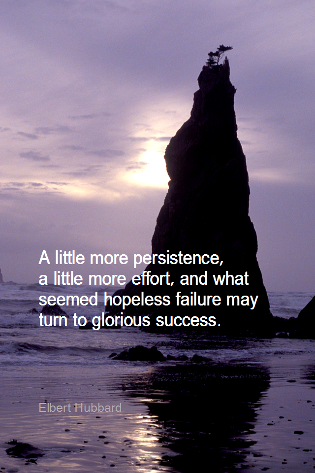 visual quote - image quotation for PERSISTENCE - A little more persistence, a little more effort, and what seemed hopeless failure may turn to glorious success. - Elbert Hubbard