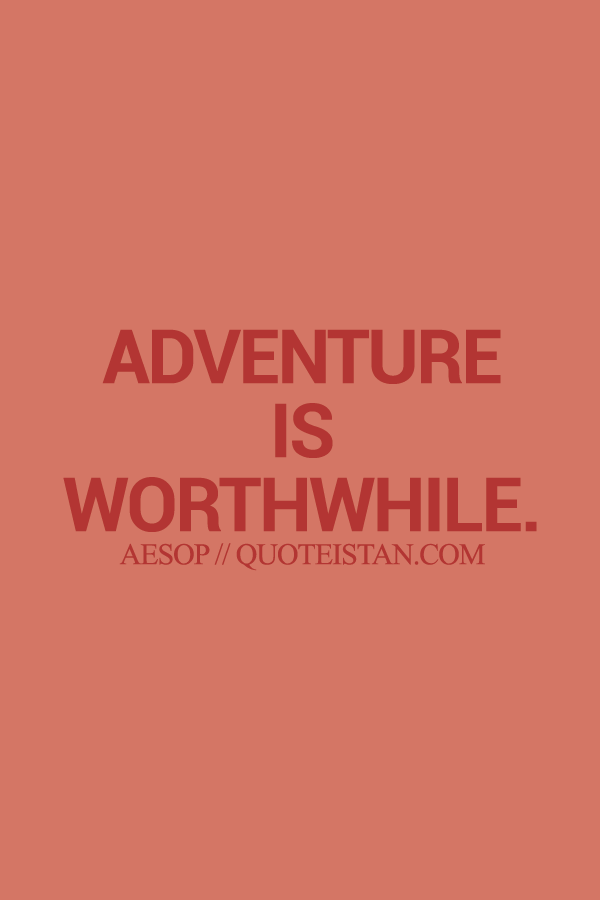 Adventure is worthwhile.