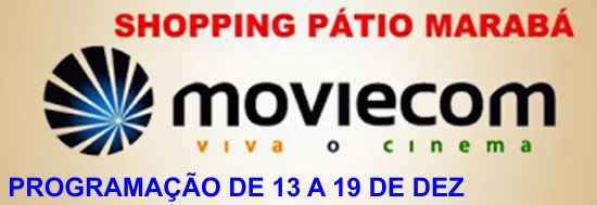 MOVIECOM CINEMAS - SHOPPING PÁTIO MARABÁ DIVULGA PROGRAMAÇÃO DE 13 A 19 DE DEZEMBRO VEJA