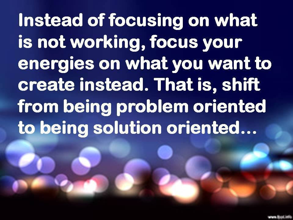 Instead of focusing on what is not working, focus your energies on what
