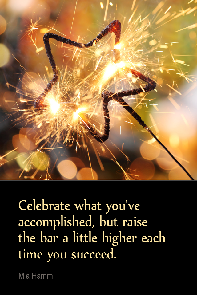 visual quote - image quotation for PROGRESS - Celebrate what you've accomplished, but raise the bar a little higher each time you succeed. - Mia Hamm