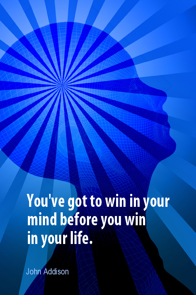 visual quote - image quotation for VISUALIZATION - You've got to win in your mind before you win in your life. - John Addison