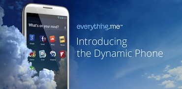Everything.me Launcher Change your Android Smartphone into a Dynamic Phone Everything.me Launcher Change your Android Smartphone into a Dynamic Phone