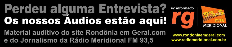 Áudios do site Rondônia em Geral.com e da Rádio Meridional FM 93,5 - Pimenta Bueno