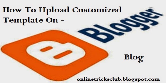 How to upload customized Template on your blogger.com blog how_to_upload_customized_template_on_blog_latest_full_guide