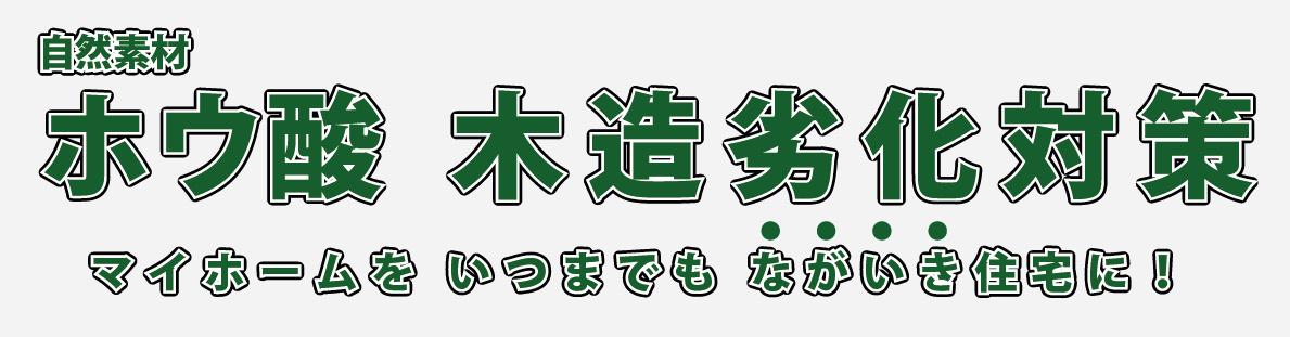 自然素材ホウ酸 木造劣化対策 マイホームをいつまでもながいき住宅に!