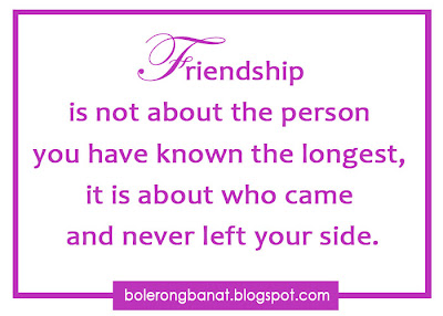 Friendship is not about the person you have known the longest, it is about who came and never left aside
