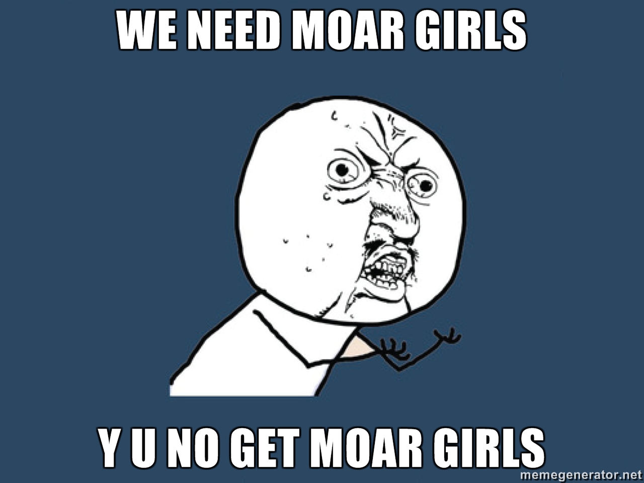 WE-NEED-MOAR-GIRLS-Y-U-NO-GET-MOAR-GIRLS.jpg