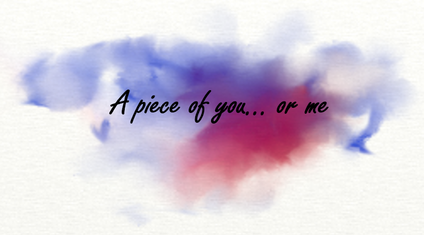 A piece of you...Or me