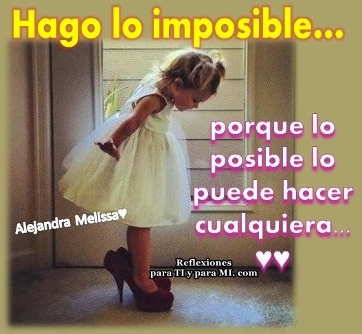Hago lo imposible... porque lo posible lo puede hacer cualquiera...