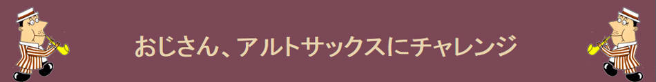 おじさん、アルトサックスにチャレンジ