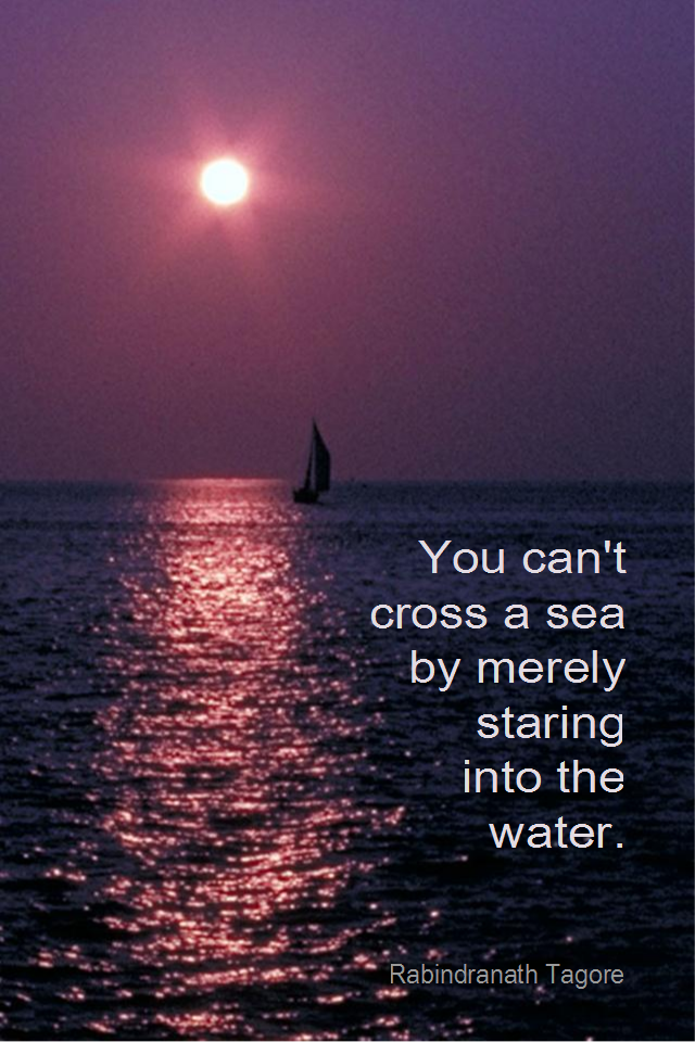 visual quote - image quotation for ACTION and MOTIVATION - You can't cross a sea by merely starting into the water. - Rabindranath Tagore