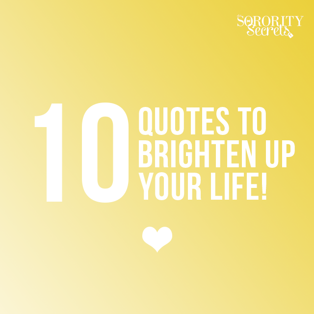 The Sorority Secrets: 10 Quotes To Brighten Your Life