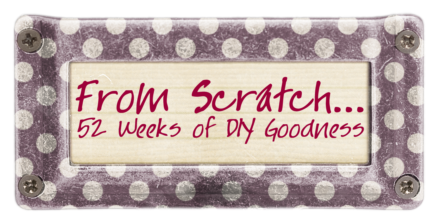 From Scratch...52 Weeks of DIY Goodness