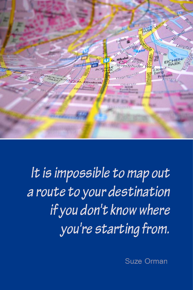 visual quote - image quotation for PLANNING - It is impossible to map out a route to your destination if you don't know where you're starting from. - Suze Orman