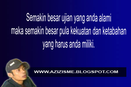 Semakin besar ujian yang anda alami maka semakin besar pula kekuatan dan ketabahan yang harus anda miliki. Semakin besar ujian yang anda alami maka semakin besar pula kekuatan dan ketabahan yang harus anda miliki.