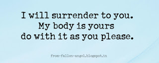 I will surrender to you. My body is yours do with it as you please. from-fallen-angel.blogspot.in