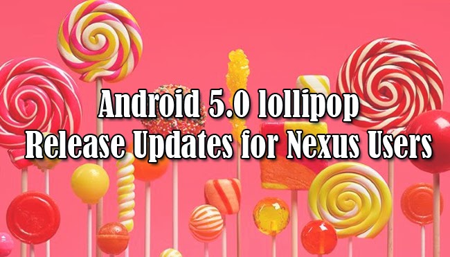 Android 5.0 lollipop Release Updates for Nexus Users Android 5.0 lollipop Release Updates for Nexus Users