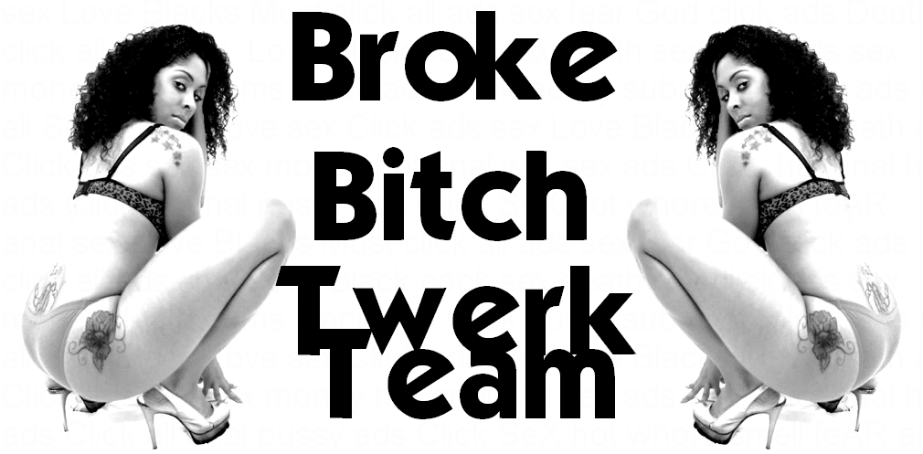 BROKE BITCH TWERK TEAM