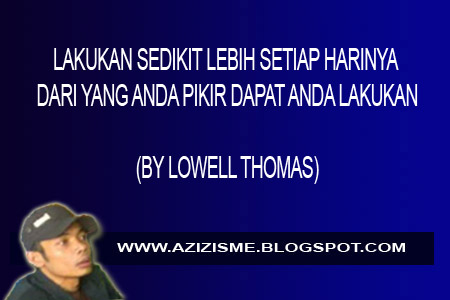 LAKUKAN SEDIKIT LEBIH SETIAP HARINYA DARI YANG ANDA PIKIR DAPAT ANDA LAKUKAN (BY LOWELL THOMAS) LAKUKAN SEDIKIT LEBIH SETIAP HARINYA DARI YANG ANDA PIKIR DAPAT ANDA LAKUKAN (BY LOWELL THOMAS)