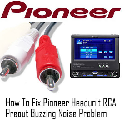 how to fix pioneer headunit rca preout buzzing noise how to fix pioneer headunit rca preout buzzing noise