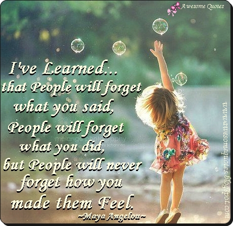 Image result for “I've learned that people will forget what you said, people will forget what you did, but people will never forget how you made them feel.”