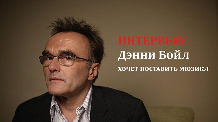 Интервью. Дэнни Бойл хочет поставить мюзикл
