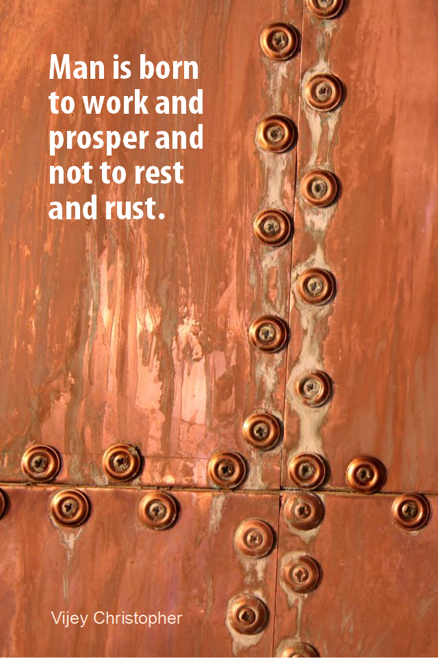 visual quote - image quotation for WORK - Man is born to work and prosper and not to rest and rust. - Vijey Christopher