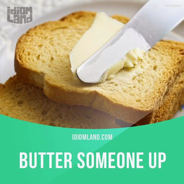 English is FUNtastic "Butter someone up" means...
