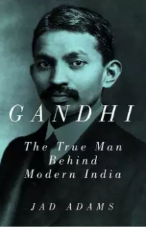 Gandhi: The True Man Behind Modern India