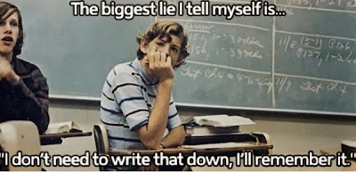 The biggest lie I tell myself is ... I don't need to write that down, I'll remember it.