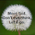 Move fast. Don't overthink. Let it go.