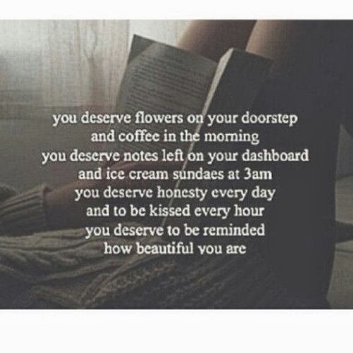 You deserve flowers on your doorstep and coffee in the morning you