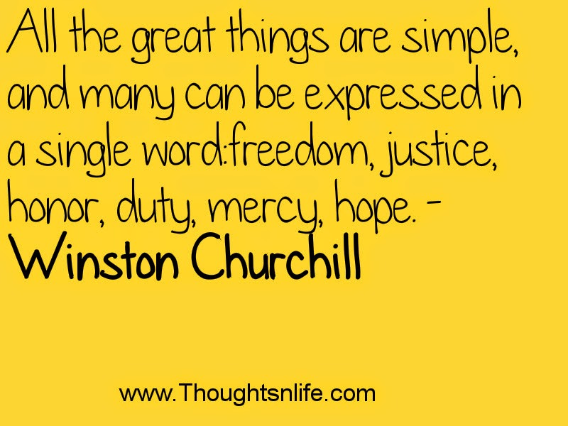 All the great things are simple, and many can be expressed in a single word: freedom, justice, honor, duty, mercy, hope. - Winston Churchill