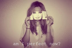 AM I PERFECT NOW??