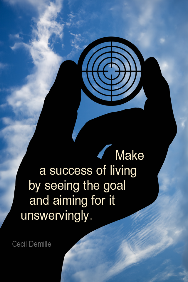 visual quote - image quotation for GOALS - Make a success of living by seeing the goal and aiming for it unswervingly. - Cecil Demille