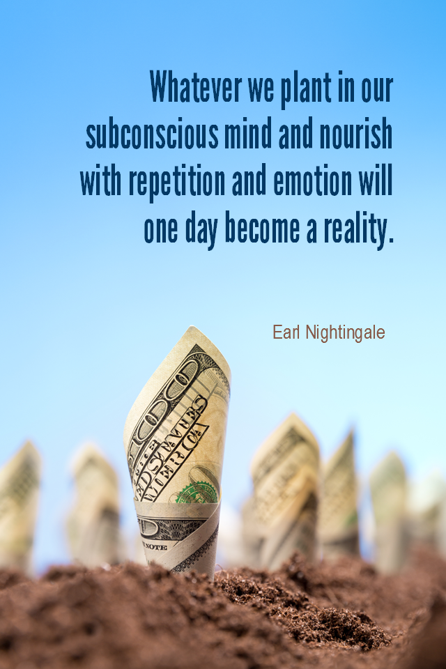 visual quote - image quotation for AFFIRMING - Whatever we plant in our subconscious mind and nourish with repetition and emotion will one day become a reality. - Earl Nightingale