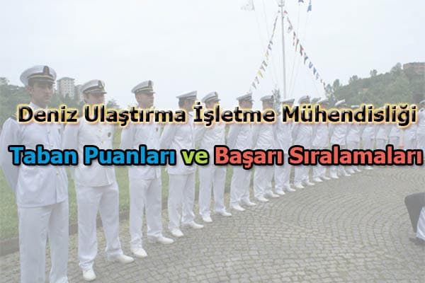 Deniz Ulaştırma İşletme Mühendisliği Başarı Sıralamaları Deniz Ulaştırma İşletme Mühendisliği Taban Puanları ve Başarı Sıralamaları