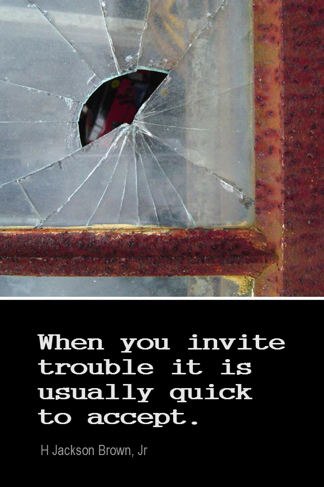 visual quote - image quotation for PROBLEM - When you invite trouble, it's usually quick to accept. - H Jackson Brown, Jr