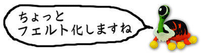 ちょっとフェルト化しますね