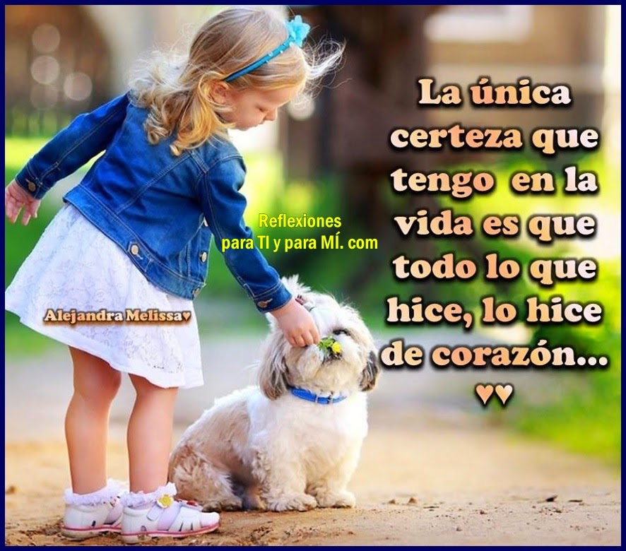 La única certeza que tengo en la vida es que todo lo que hice, lo hice de corazón...