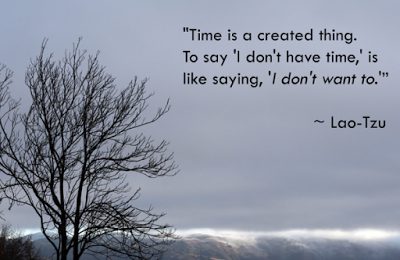 Time is a created thing. To say 'I don't have time,' is like saying 'I don't want to.' Time is a created thing. To say 'I don't have time,' is like saying 'I don't want to.'