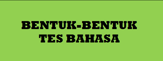 BENTUK-BENTUK TES KEBAHASAAN, KHUSUSNYA BENTUK TES BAHASA INDONESIA
