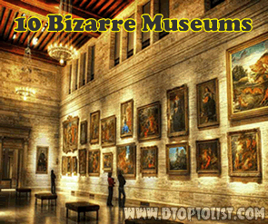 Top 10 Unusual Museums in the World Top 10 Unusual Museums in the World