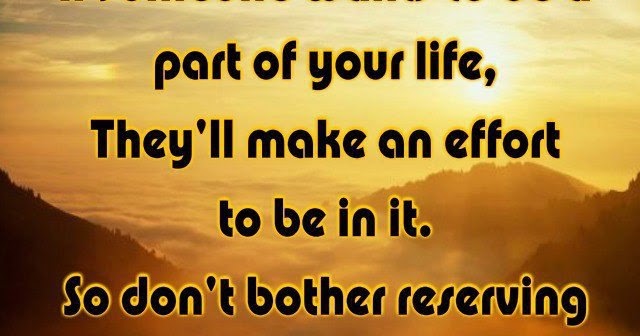 If someone wants to be a part of your life, They'll make an effort to