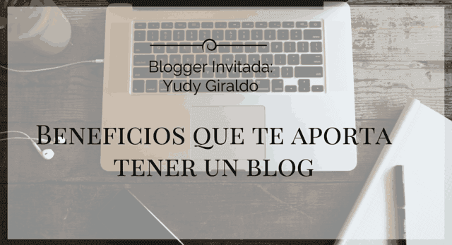 blogger invitada beneficios de tener un blog yudy giraldo beneficios de tener un blog