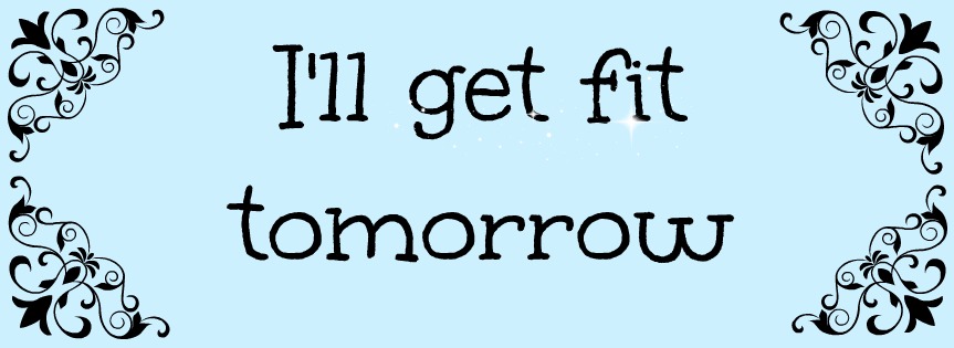 I'll get fit tomorrow