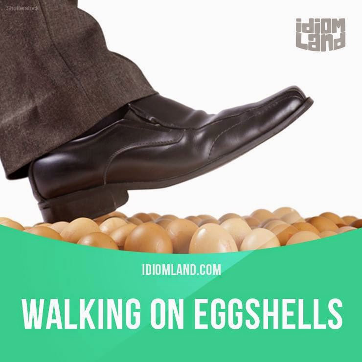 English is FUNtastic "Walking on eggshells" means...